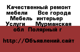 Качественный ремонт мебели.  - Все города Мебель, интерьер » Услуги   . Мурманская обл.,Полярный г.